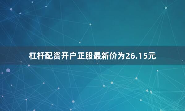 杠杆配资开户正股最新价为26.15元