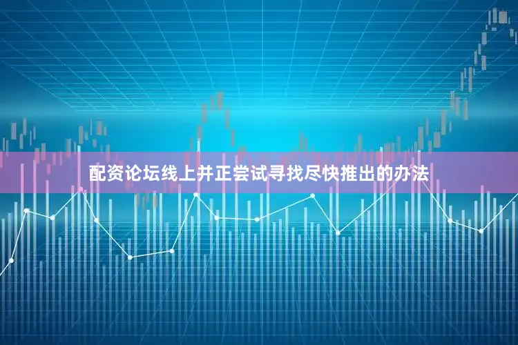 配资论坛线上并正尝试寻找尽快推出的办法