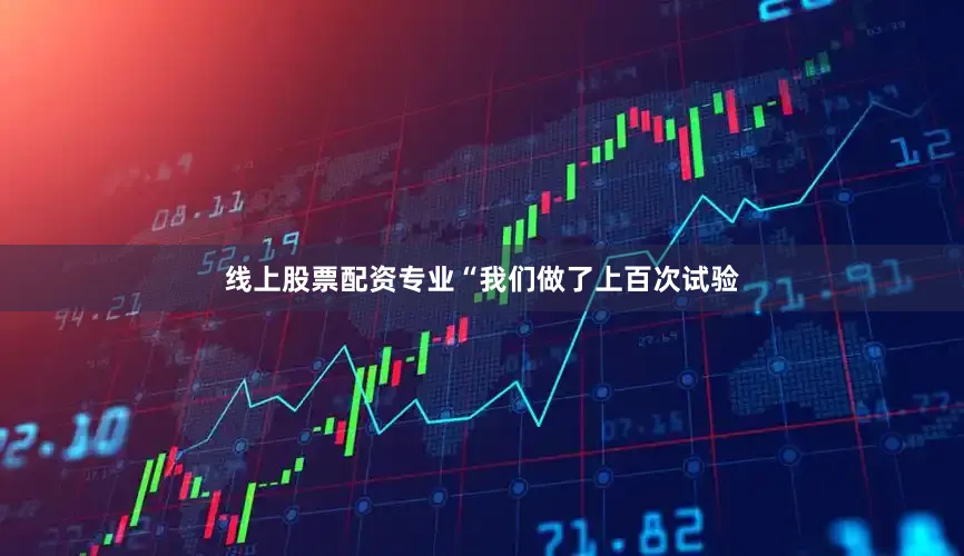 线上股票配资专业“我们做了上百次试验