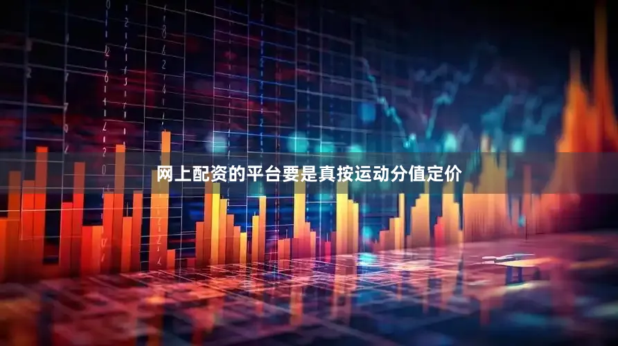网上配资的平台要是真按运动分值定价