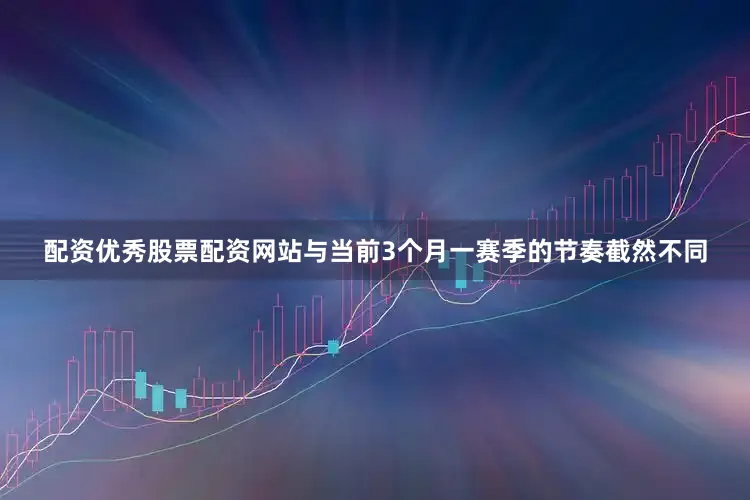 配资优秀股票配资网站与当前3个月一赛季的节奏截然不同