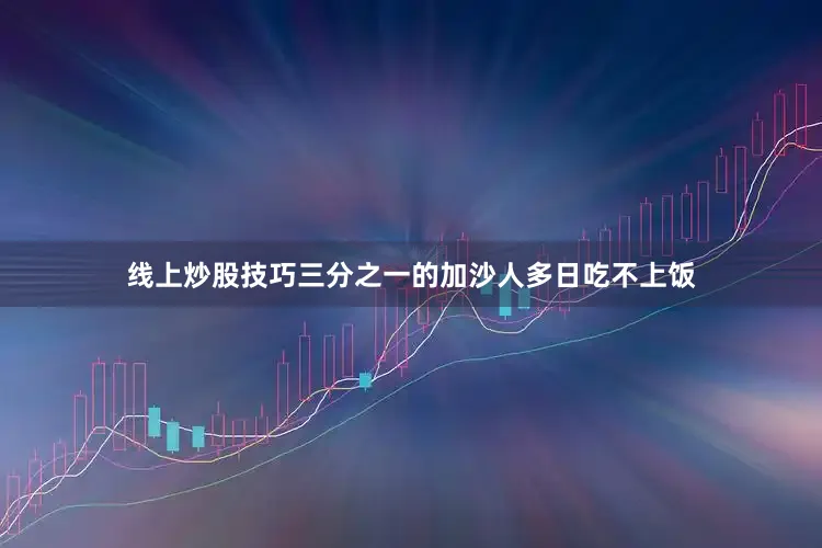 线上炒股技巧三分之一的加沙人多日吃不上饭