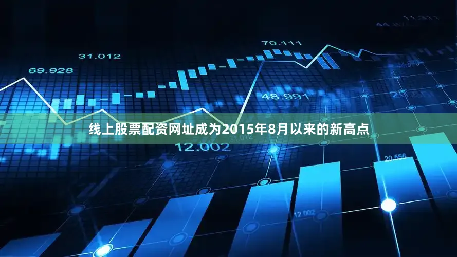 线上股票配资网址成为2015年8月以来的新高点
