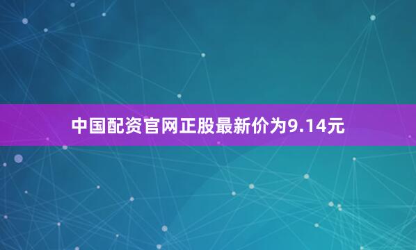 中国配资官网正股最新价为9.14元