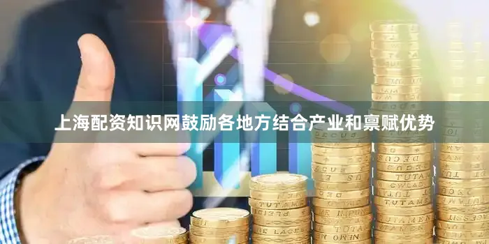 上海配资知识网鼓励各地方结合产业和禀赋优势