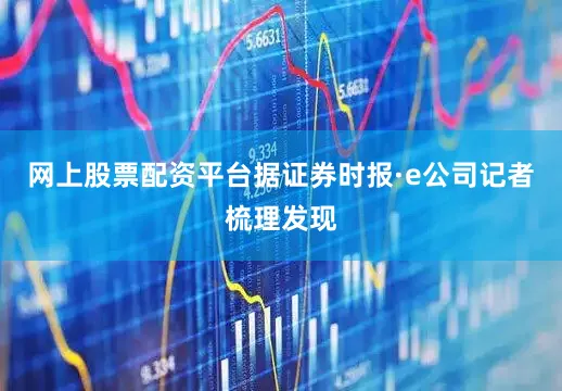 网上股票配资平台据证券时报·e公司记者梳理发现