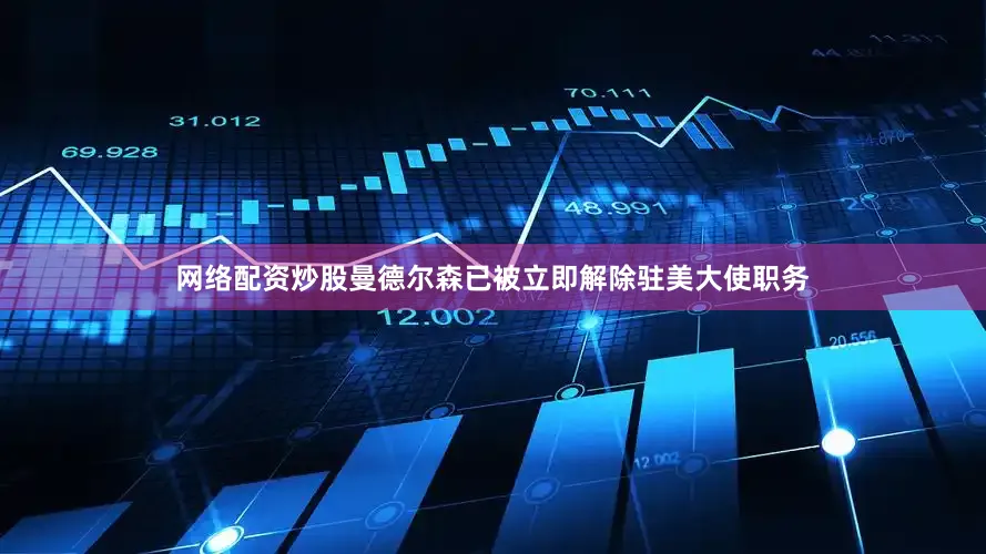 网络配资炒股曼德尔森已被立即解除驻美大使职务