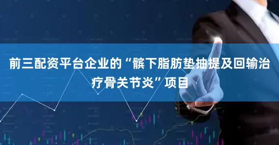 前三配资平台企业的“髌下脂肪垫抽提及回输治疗骨关节炎”项目