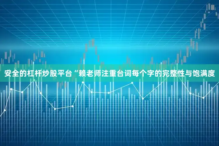 安全的杠杆炒股平台“赖老师注重台词每个字的完整性与饱满度