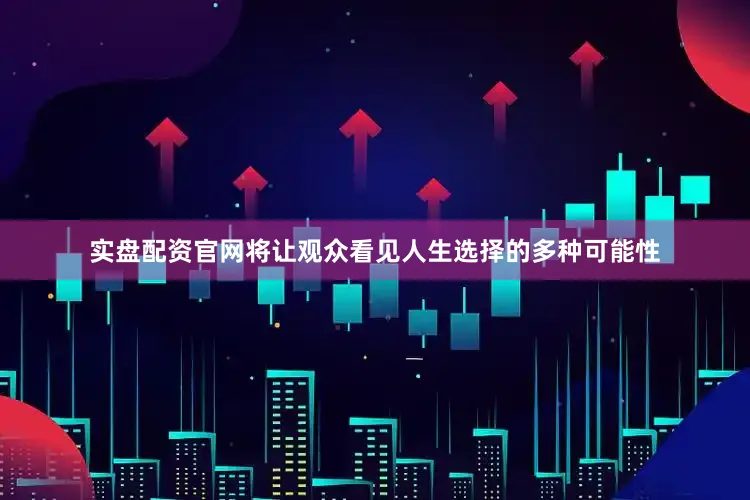 实盘配资官网将让观众看见人生选择的多种可能性